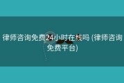 律师咨询免费24小时在线吗 (律师咨询免费平台)
