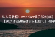 私人局教程！wepoker俱乐部有挂吗【2024详细讲解确实有挂技巧】-知乎