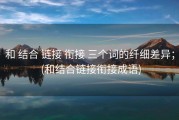 和 结合 链接 衔接 三个词的纤细差异； (和结合链接衔接成语)