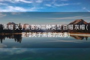 黑帽 关于黑客的三种类型 白帽 灰帽 (黑帽关于黑客的故事)
