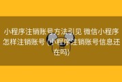 小程序注销账号方法引见 微信小程序怎样注销账号 (小程序注销账号信息还在吗)