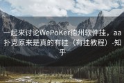 一起来讨论WePoKer德州软件挂，aa扑克原来是真的有挂（有挂教程）-知乎