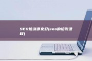 SEO培训哪家好 (seo的培训课程)