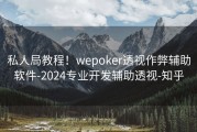 私人局教程！wepoker透视作弊辅助软件-2024专业开发辅助透视-知乎