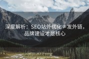 深度解析：SEO站外优化≠发外链，品牌建设才是核心
