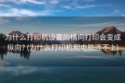 为什么打印机设置的横向打印会变成纵向? (为什么打印机和电脑连不上)