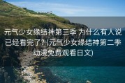 元气少女缘结神第三季 为什么有人说已经看完了? (元气少女缘结神第二季动漫免费观看日文)