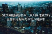 SEO深度解析书评：深入探讨SEO行业的实用指南与常见问题解析