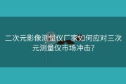 二次元影像测量仪厂家如何应对三次元测量仪市场冲击？