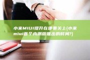小米MIUI提升在哪里关上 (小米miui首个内测版推出的时间?)