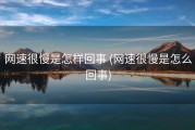 网速很慢是怎样回事 (网速很慢是怎么回事)