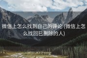 微信上怎么找到自己的评论 (微信上怎么找回已删除的人)