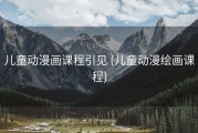 儿童动漫画课程引见 (儿童动漫绘画课程)