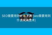 SEO需要用到什么工具 (seo需要用到什么代码技术)