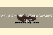 怎么建设一个新的网络衔接 (怎么建设一个网站)