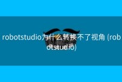 robotstudio为什么转换不了视角 (robotstudio)