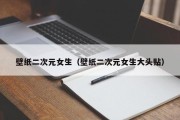壁纸二次元女生（壁纸二次元女生大头贴）