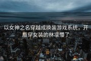 以女神之名穿越成换装游戏系统，开局穿女装的林凛懵了