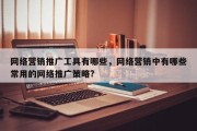 网络营销推广工具有哪些，网络营销中有哪些常用的网络推广策略?