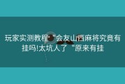 玩家实测教程“会友山西麻将究竟有挂吗!太坑人了“原来有挂