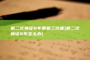 第二次换证6年那第三次呢 (第二次换证6年怎么办)