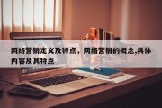 网络营销定义及特点，网络营销的概念,具体内容及其特点