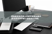 怎么在华为手机上开启手机默认助手 (怎么在华为手机上定位对方手机)