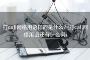 打call网络用语指的是什么? (打call网络用语还有什么词)