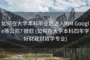 如何在大学本科毕业后进入IBM Google等公司? 微软 (如何在大学本科四年学好财政财政学专业)