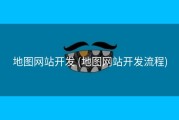 地图网站开发 (地图网站开发流程)