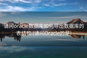 请问oracle数据库如何导出数据库的表结构 (请问Oracle的是)