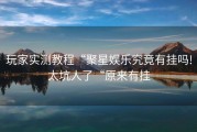 玩家实测教程“聚星娱乐究竟有挂吗!太坑人了“原来有挂