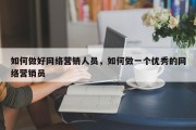 如何做好网络营销人员，如何做一个优秀的网络营销员