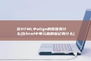 在HTML中align的取值有什么 (在html中单元格的标记有什么)