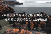 css盒子模型的深化了解 在块级 行内元素的区别和特性 (css盒子模型)