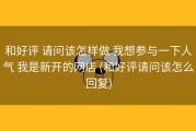 和好评 请问该怎样做 我想参与一下人气 我是新开的网店 (和好评请问该怎么回复)
