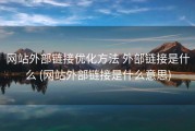 网站外部链接优化方法 外部链接是什么 (网站外部链接是什么意思)