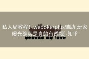 私人局教程！wepokerplus辅助[玩家曝光确实是真的有透视]-知乎