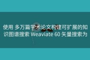 使用 多万篇学术论文构建可扩展的知识图谱搜索 Weaviate 60 矢量搜索为