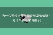 为什么要经常使用视音频紧缩编码? (为什么要经常晒被子)