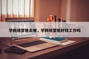 学网络营销去哪，学网络营销好找工作吗
