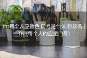 tnt每个人应援色 口号是什么 粉丝名 (TNT每个人的应援口号)