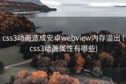 css3动画造成安卓webview内存溢出 (css3动画属性有哪些)