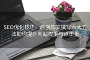 SEO优化技巧：原创软文撰写六大方法助你提升网站权重与点击量