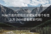 html页面的题目应该定义在哪个标签上方 (html基本框架代码)