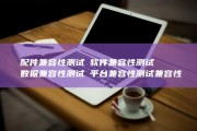 ①配件兼容性测试②软件兼容性测试③数据兼容性测试④平台兼容性测试 兼容性测试的测试范畴包含 (配件兼容性检测算法)