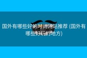 国外有哪些好的时尚网站推荐 (国外有哪些好玩的地方)