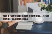 相比于传统营销网络营销有哪些优势，与传统营销相比网络营销的特点