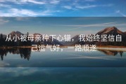 从小被母亲种下心锚，我始终坚信自己运气好，一路顺遂