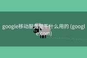 google移动服务是干什么用的 (google.com)